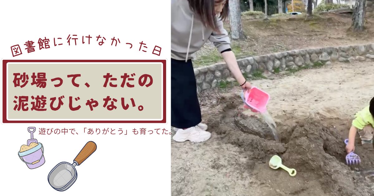 図書館に行けなかった日。砂場って、ただの泥遊びじゃない。