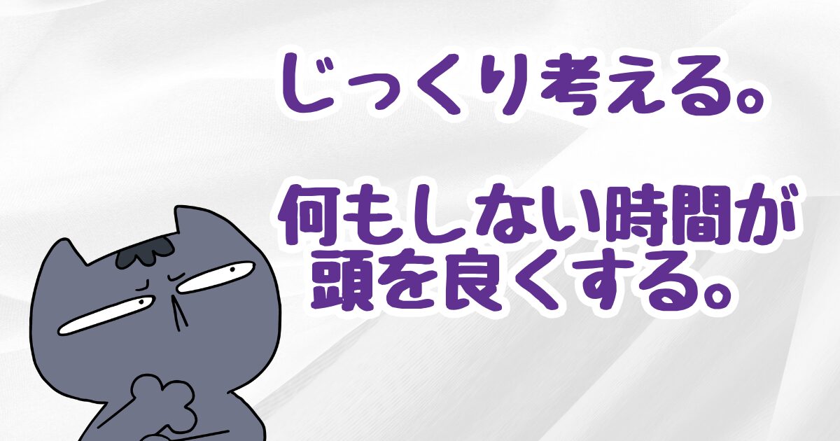 じっくり考える。何もしない時間が頭を良くする。