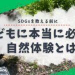 子どもに本当に必要な自然体験とは