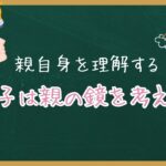 親自身を理解する”子は 親の鏡"について考える