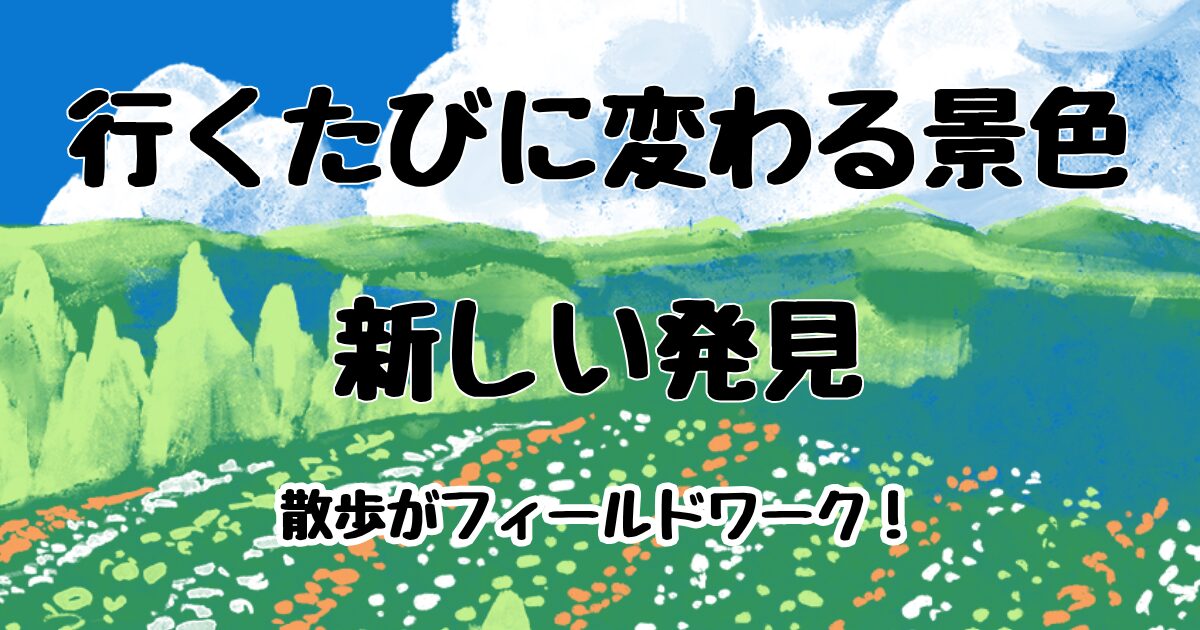 行くたびに変わる景色・新しい発見。散歩もフィールドワークになる。